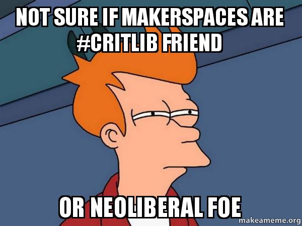 Fry from Futurama wondering "Not sure if makerspaces are #critlib friend or neoliberal foe"